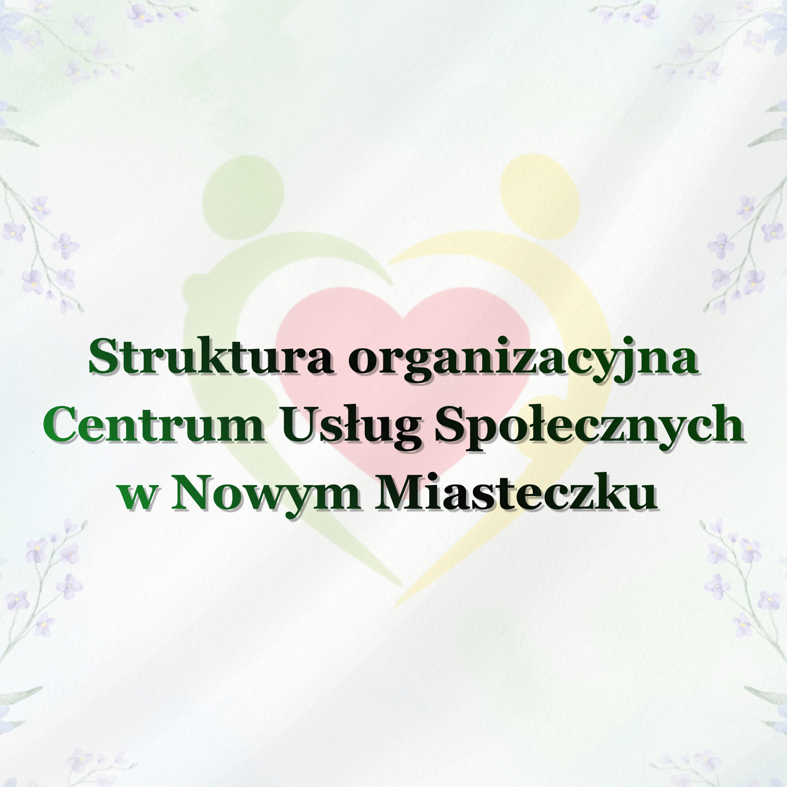 Grafika przedstawia slajd z tytułem „Struktura organizacyjna Centrum Usług Społecznych w Nowym Miasteczku”. Na jasnym tle widoczne jest delikatnie rozmyte logo CUS z dwiema stylizowanymi postaciami otaczającymi czerwone serce. Narożniki zdobi subtelny motyw drobnych fioletowych kwiatów i zielonych gałązek. Centralnie umieszczony ciemnozielony napis jest wyraźny i czytelny.